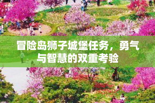 冒险岛狮子城堡任务，勇气与智慧的双重考验