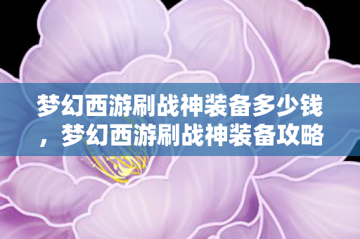 梦幻西游刷战神装备多少钱，梦幻西游刷战神装备攻略