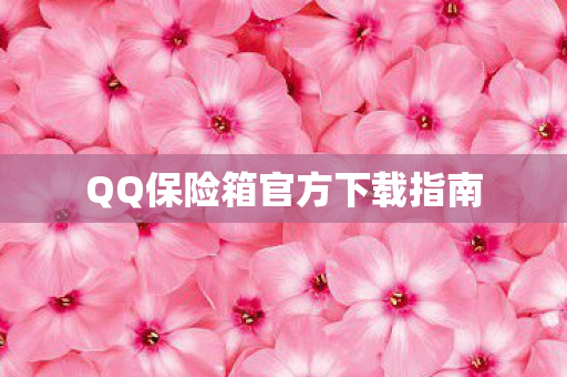 QQ保险箱官方下载指南 QQ保险箱官方下载指南