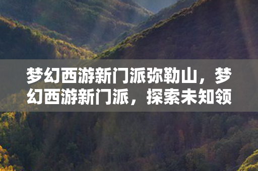 梦幻西游新门派弥勒山，梦幻西游新门派，探索未知领域，引领全新体验