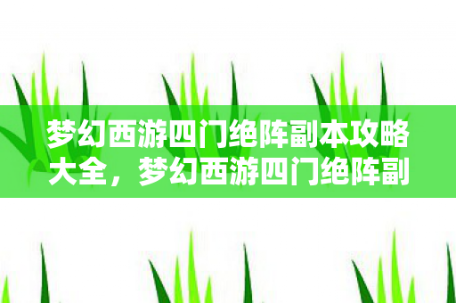 梦幻西游四门绝阵副本攻略大全，梦幻西游四门绝阵副本攻略