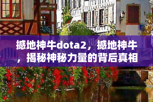 撼地神牛dota2，撼地神牛，揭秘神秘力量的背后真相