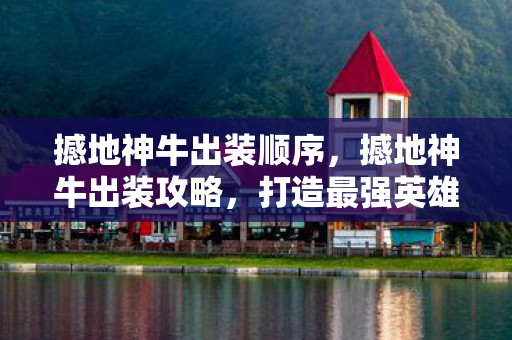 撼地神牛出装顺序，撼地神牛出装攻略，打造最强英雄装备组合