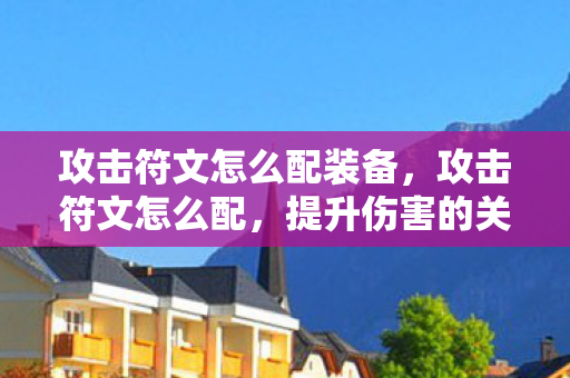 攻击符文怎么配装备，攻击符文怎么配，提升伤害的关键要素与策略