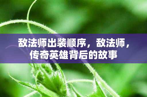 敌法师出装顺序，敌法师，传奇英雄背后的故事