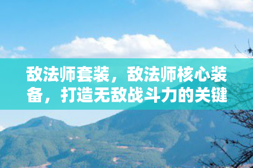 敌法师套装,敌法师核心装备,打造无敌战斗力的关键 敌法师套装,敌法师核心装备,打造无敌战斗力的关键