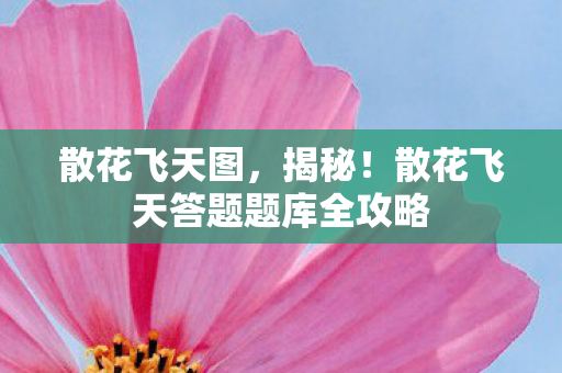 散花飞天图，揭秘！散花飞天答题题库全攻略