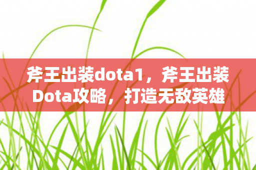 斧王出装dota1，斧王出装Dota攻略，打造无敌英雄装备组合