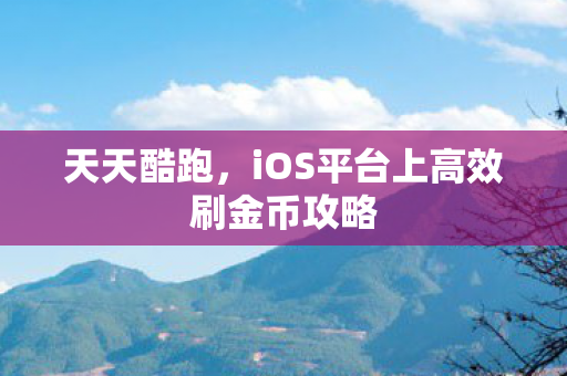 天天酷跑，iOS平台上高效刷金币攻略