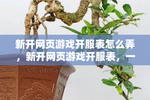 新开网页游戏开服表怎么弄，新开网页游戏开服表，一网打尽最新游戏动态