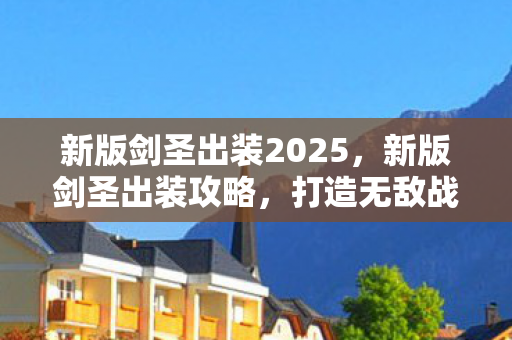 新版剑圣出装2025，新版剑圣出装攻略，打造无敌战斗力