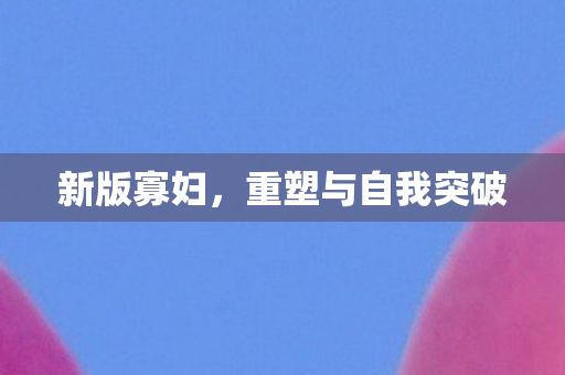 新版寡妇，重塑与自我突破