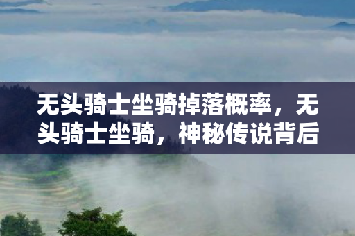 无头骑士坐骑掉落概率，无头骑士坐骑，神秘传说背后的真相