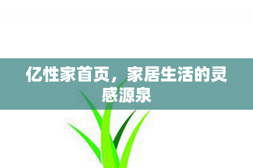 亿性家首页，家居生活的灵感源泉