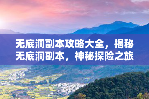 无底洞副本攻略大全，揭秘无底洞副本，神秘探险之旅的背后真相