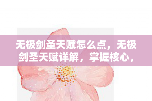 无极剑圣天赋怎么点，无极剑圣天赋详解，掌握核心，轻松上分