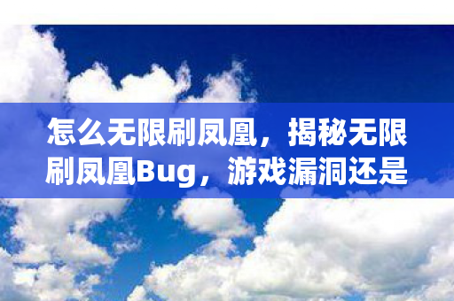 怎么无限刷凤凰，揭秘无限刷凤凰Bug，游戏漏洞还是机遇？