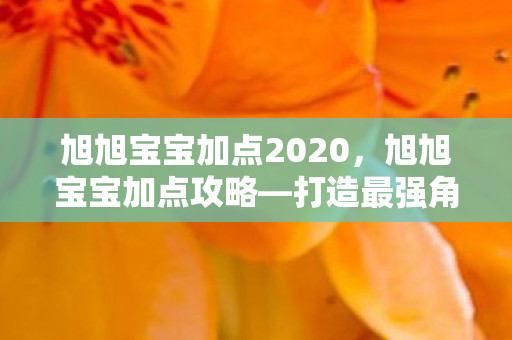 旭旭宝宝加点2020，旭旭宝宝加点攻略—打造最强角色