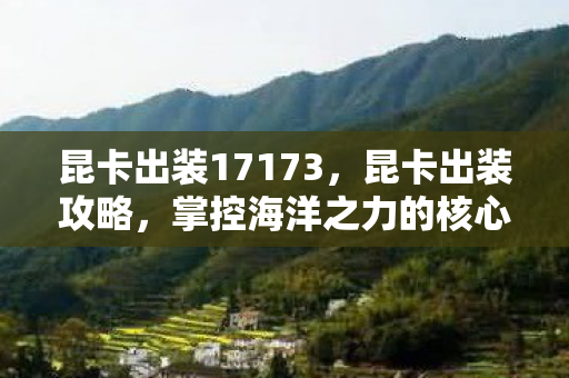 昆卡出装17173，昆卡出装攻略，掌控海洋之力的核心装备搭配