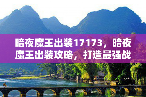 暗夜魔王出装17173，暗夜魔王出装攻略，打造最强战斗装备