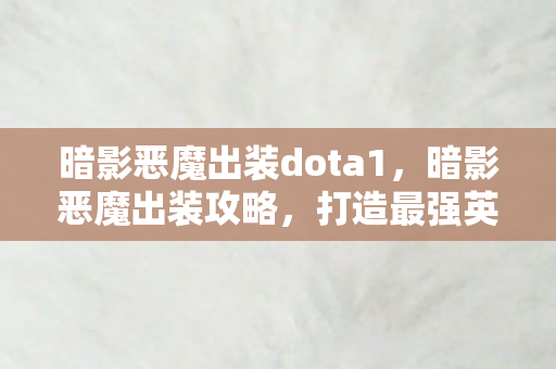 暗影恶魔出装dota1，暗影恶魔出装攻略，打造最强英雄装备组合