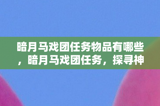 暗月马戏团任务物品有哪些，暗月马戏团任务，探寻神秘世界的奇幻之旅