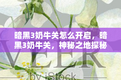 暗黑3奶牛关怎么开启，暗黑3奶牛关，神秘之地探秘与攻略分享