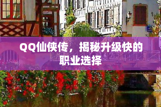 QQ仙侠传，揭秘升级快的职业选择