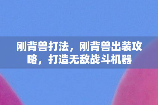 刚背兽打法，刚背兽出装攻略，打造无敌战斗机器