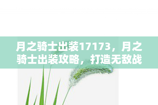 月之骑士出装17173，月之骑士出装攻略，打造无敌战斗装备