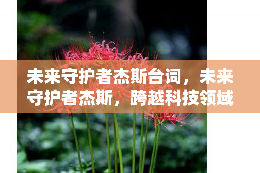 未来守护者杰斯台词，未来守护者杰斯，跨越科技领域的守护者