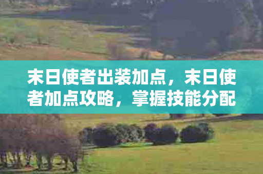 末日使者出装加点，末日使者加点攻略，掌握技能分配，成为生存高手！