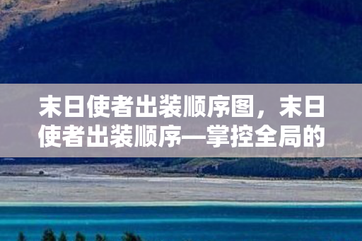 末日使者出装顺序图，末日使者出装顺序—掌控全局的装备选择与搭配策略