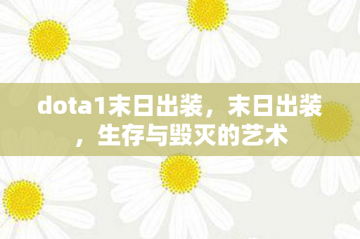 dota1末日出装，末日出装，生存与毁灭的艺术
