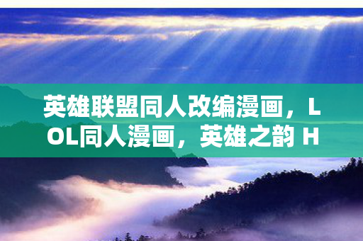 英雄联盟同人改编漫画，LOL同人漫画，英雄之韵 H篇 第二弹