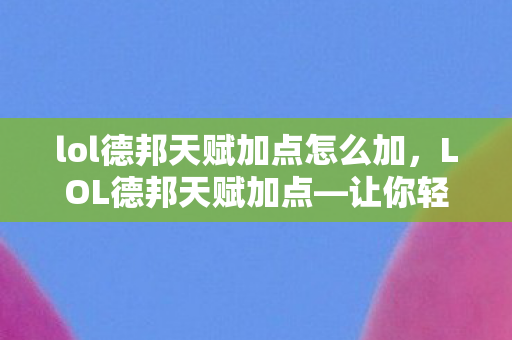 lol德邦天赋加点怎么加，LOL德邦天赋加点—让你轻松掌握天赋分配技巧