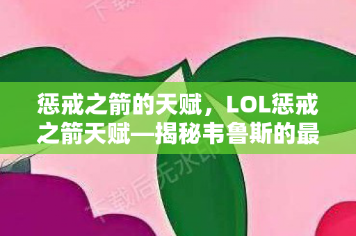 惩戒之箭的天赋，LOL惩戒之箭天赋—揭秘韦鲁斯的最强天赋加点方案