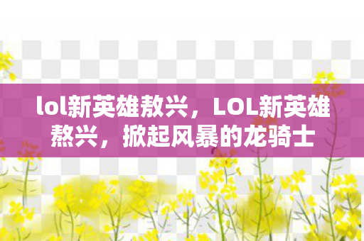 lol新英雄敖兴，LOL新英雄熬兴，掀起风暴的龙骑士
