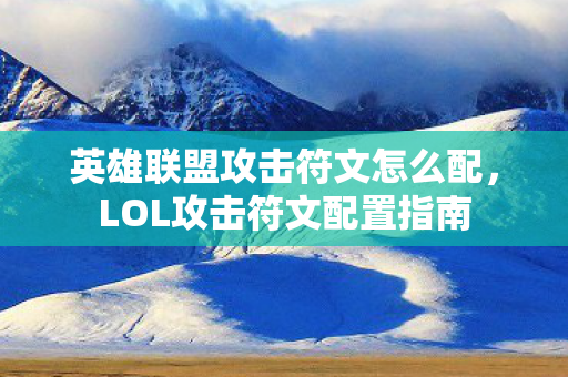 英雄联盟攻击符文怎么配，LOL攻击符文配置指南