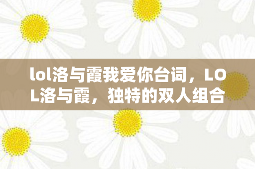 lol洛与霞我爱你台词，LOL洛与霞，独特的双人组合魅力与战术解析