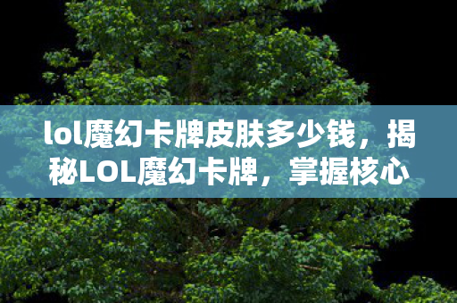 lol魔幻卡牌皮肤多少钱，揭秘LOL魔幻卡牌，掌握核心技巧，轻松上分！