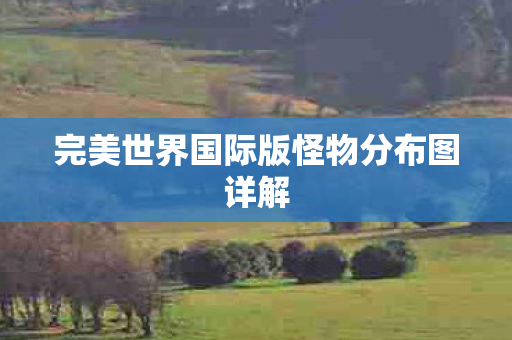 完美世界国际版怪物分布图详解