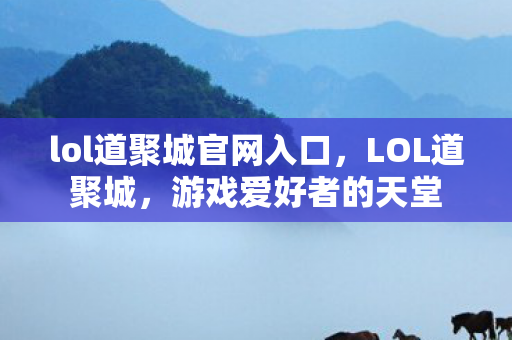 lol道聚城官网入口，LOL道聚城，游戏爱好者的天堂