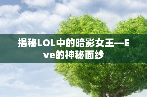 揭秘LOL中的暗影女王—Eve的神秘面纱