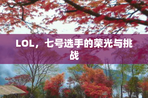 LOL，七号选手的荣光与挑战