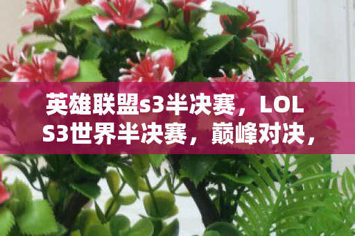 英雄联盟s3半决赛，LOL S3世界半决赛，巅峰对决，谁将封神？