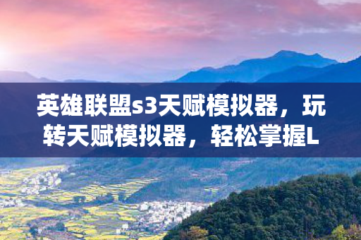 英雄联盟s3天赋模拟器，玩转天赋模拟器，轻松掌握LOL S3天赋系统深度解析