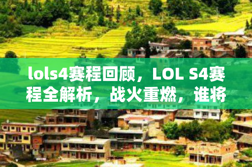 lols4赛程回顾，LOL S4赛程全解析，战火重燃，谁将成为新一代王者？