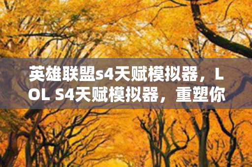 英雄联盟s4天赋模拟器，LOL S4天赋模拟器，重塑你的英雄之路