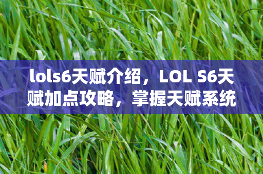 lols6天赋介绍，LOL S6天赋加点攻略，掌握天赋系统，轻松上分！
